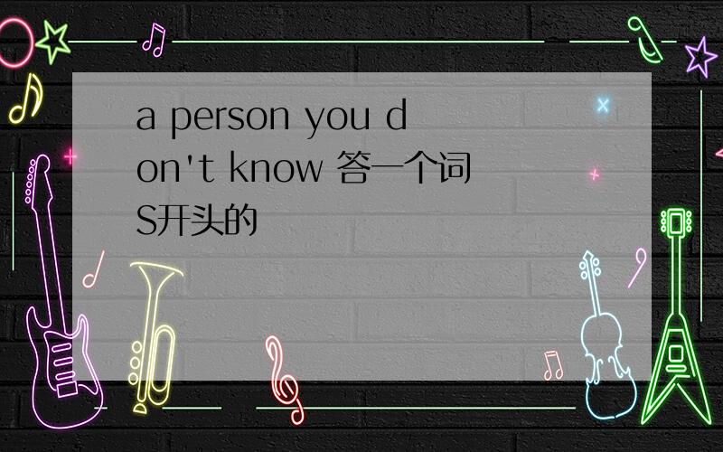 a person you don't know 答一个词S开头的