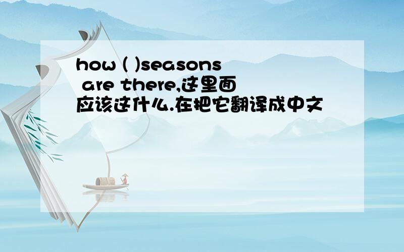 how ( )seasons are there,这里面应该这什么.在把它翻译成中文