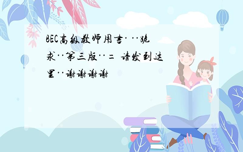 BEC高级教师用书· ··跪求··第三版··= 请发到这里··谢谢谢谢