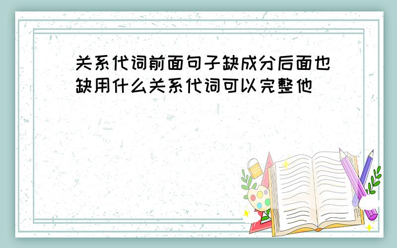 关系代词前面句子缺成分后面也缺用什么关系代词可以完整他