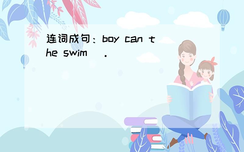 连词成句：boy can the swim (.)