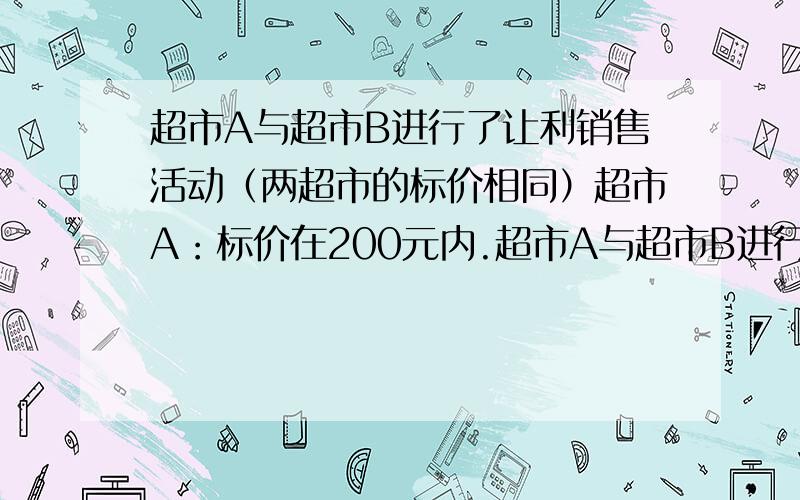 超市A与超市B进行了让利销售活动（两超市的标价相同）超市A：标价在200元内.超市A与超市B进行了让利销售活动（两超市的标价相同）超市A：标价在200元内打9折,超出的部分打8折.超市B：一