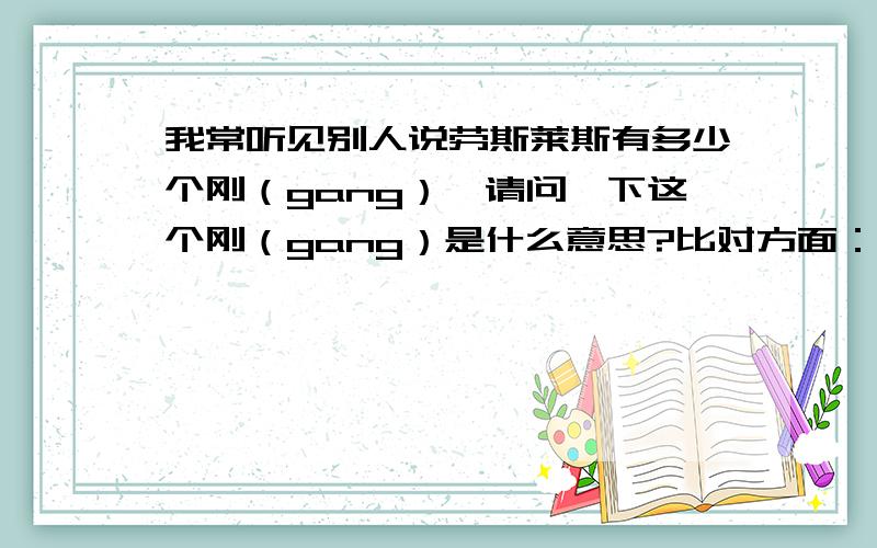 我常听见别人说劳斯莱斯有多少个刚（gang）,请问一下这个刚（gang）是什么意思?比对方面：动力