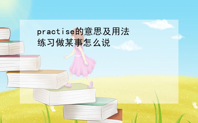 practise的意思及用法练习做某事怎么说