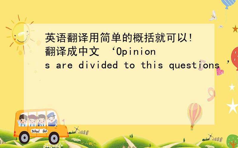 英语翻译用简单的概括就可以!翻译成中文 ‘Opinions are divided to this questions ’