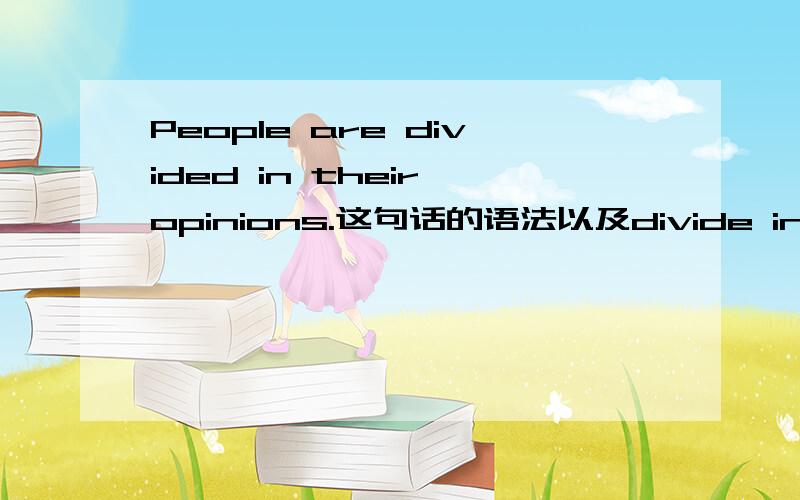 People are divided in their opinions.这句话的语法以及divide in是个短语吗?