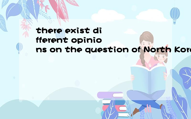 there exist different opinions on the question of North Korea.这个句子结构,主语也不能是there,副词啊.