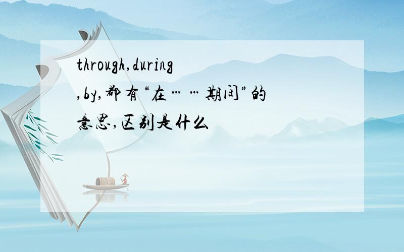 through,during,by,都有“在……期间”的意思,区别是什么