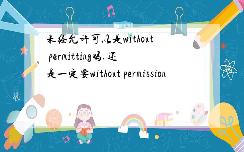 未经允许可以是without permitting吗,还是一定要without permission