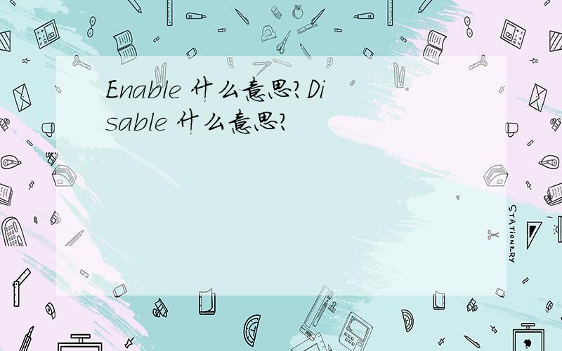 Enable 什么意思?Disable 什么意思?