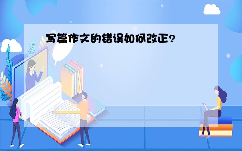 写篇作文的错误如何改正?