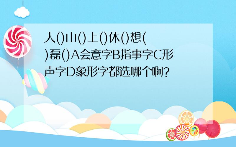 人()山()上()休()想()磊()A会意字B指事字C形声字D象形字都选哪个啊?