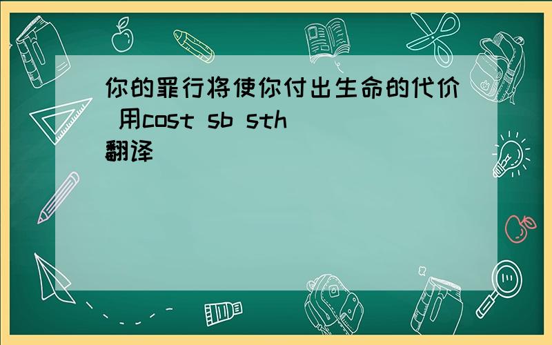 你的罪行将使你付出生命的代价 用cost sb sth 翻译