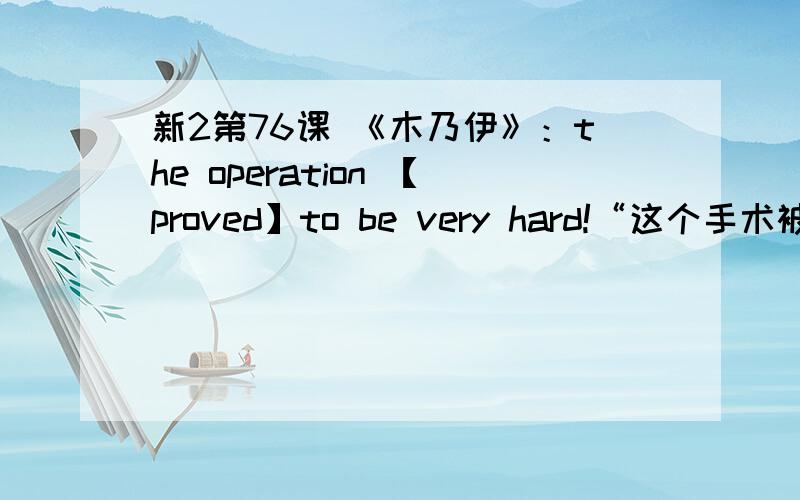 新2第76课 《木乃伊》：the operation 【proved】to be very hard!“这个手术被【证实】是非常困难的”请教明明是被动态 为啥不是was proved呢?而用了主动语态的动词形式proved?不是说只有 少数几个词