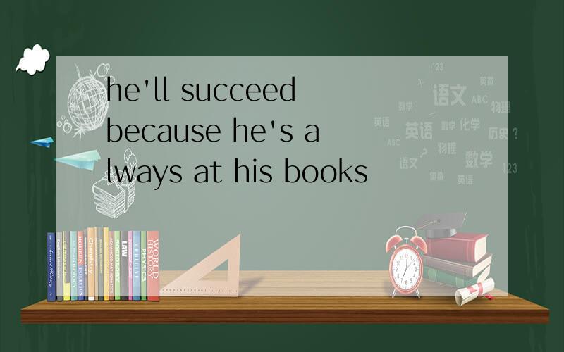 he'll succeed because he's always at his books