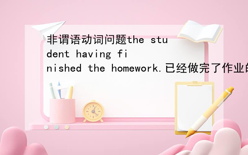 非谓语动词问题the student having finished the homework.已经做完了作业的学生.这种结构正确吗?不是说having been known 这种形式不能做定语吗