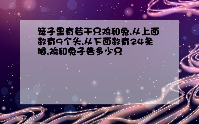 笼子里有若干只鸡和兔,从上面数有9个头,从下面数有24条腿,鸡和兔子各多少只