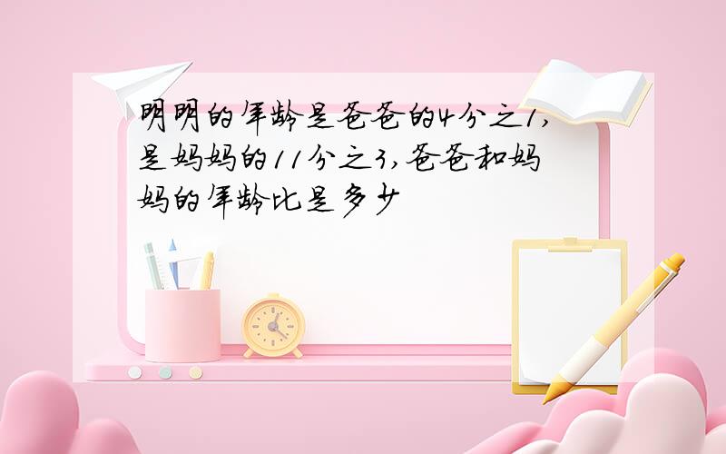 明明的年龄是爸爸的4分之1,是妈妈的11分之3,爸爸和妈妈的年龄比是多少