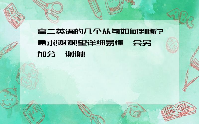 高二英语的几个从句如何判断?急求!谢谢!望详细易懂,会另加分,谢谢!