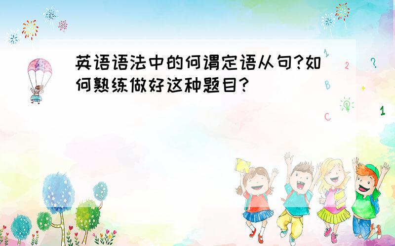 英语语法中的何谓定语从句?如何熟练做好这种题目?