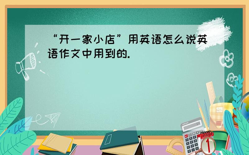 “开一家小店”用英语怎么说英语作文中用到的.