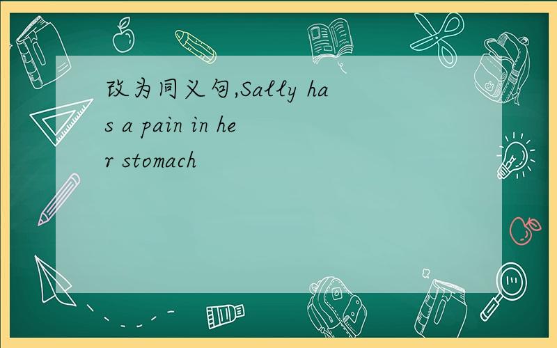 改为同义句,Sally has a pain in her stomach