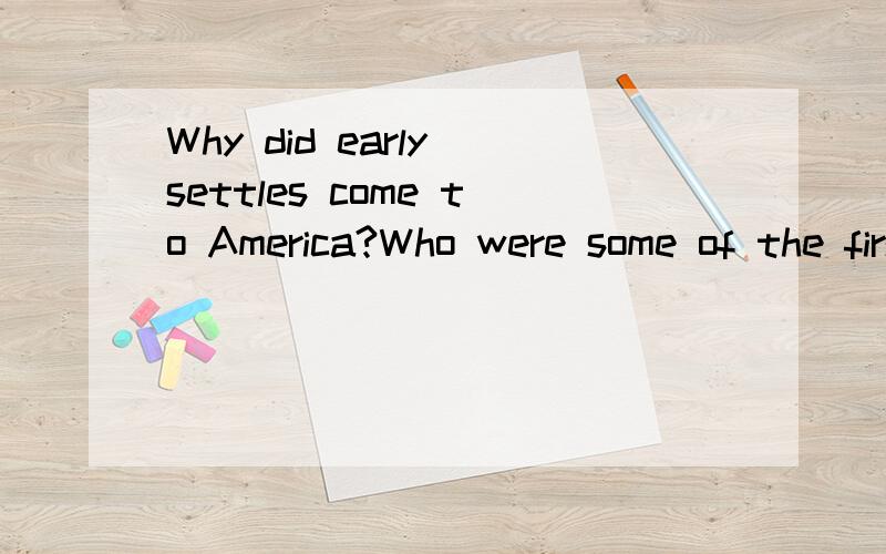 Why did early settles come to America?Who were some of the first settles to arrive in America?What countries did they come from?What would make you leave your motherland to start a new life?请用英语回答~~万分感谢阿```