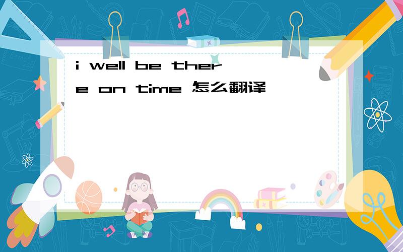 i well be there on time 怎么翻译