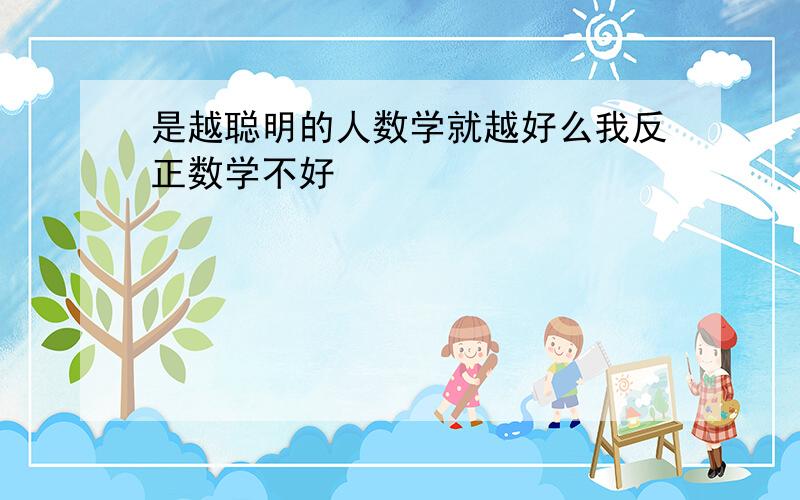 是越聪明的人数学就越好么我反正数学不好