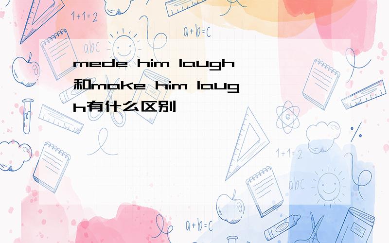 mede him laugh和make him laugh有什么区别