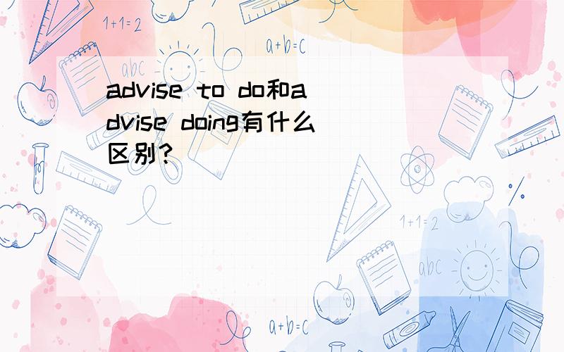 advise to do和advise doing有什么区别?