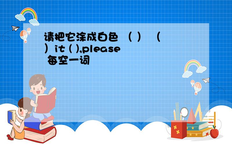 请把它涂成白色 （ ） （ ）it ( ),please 每空一词