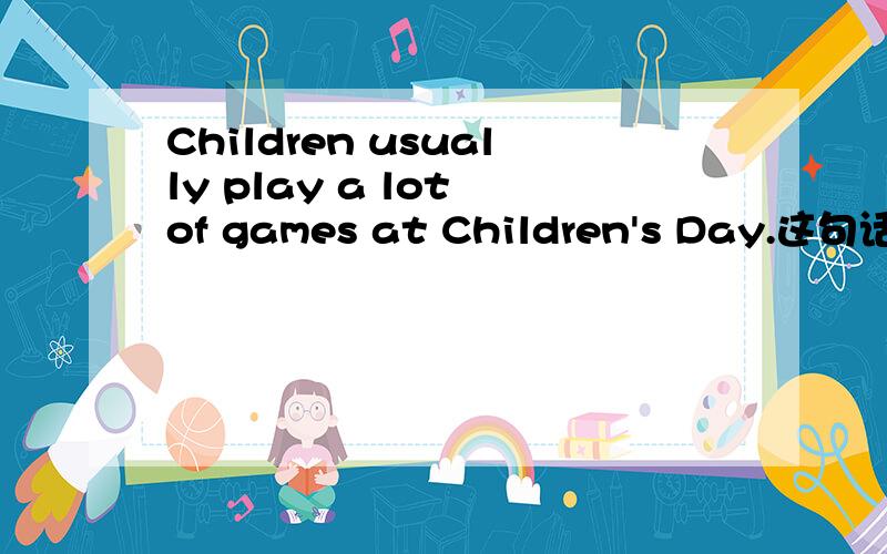 Children usually play a lot of games at Children's Day.这句话哪里错了