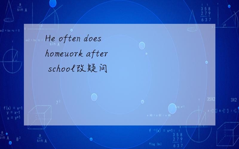He often does homeuork after school改疑问
