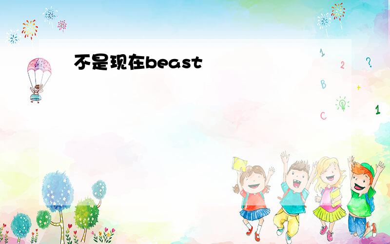 不是现在beast