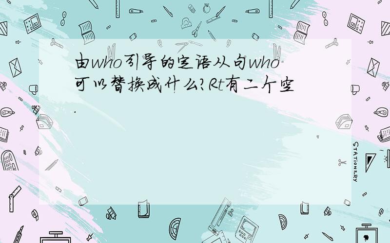 由who引导的定语从句who可以替换成什么?Rt有二个空.