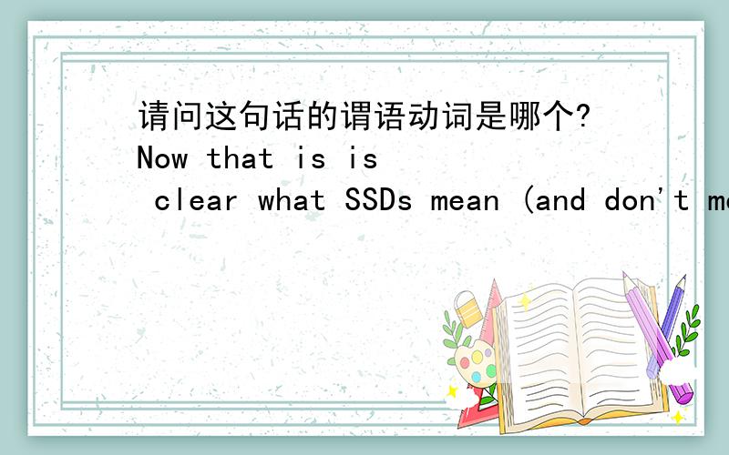 请问这句话的谓语动词是哪个?Now that is is clear what SSDs mean (and don't mean) we turn to the construction of SSDs.打错了that is is 应该是that it is