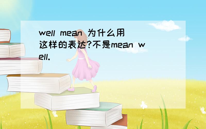 well mean 为什么用这样的表达?不是mean well.