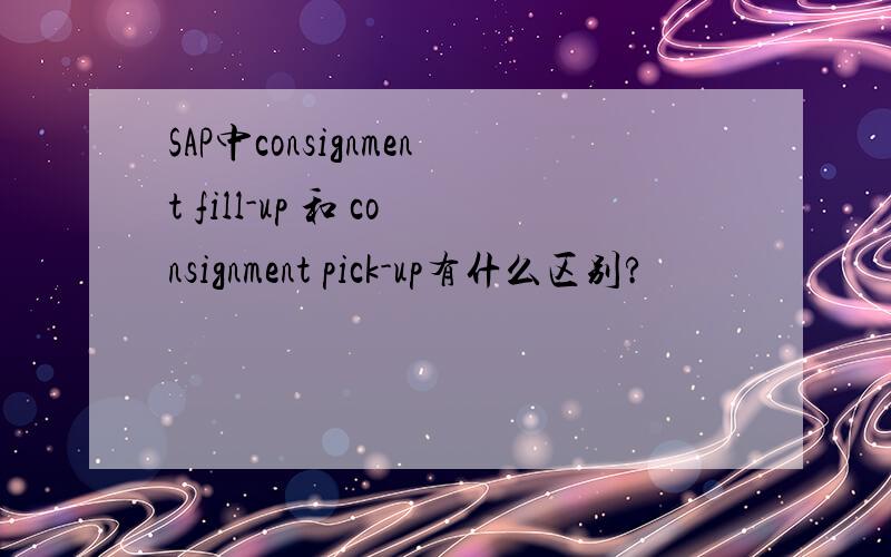 SAP中consignment fill-up 和 consignment pick-up有什么区别?