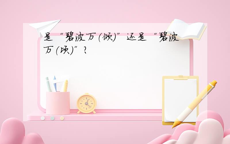 是“碧波万（倾）”还是“碧波万（顷）”?