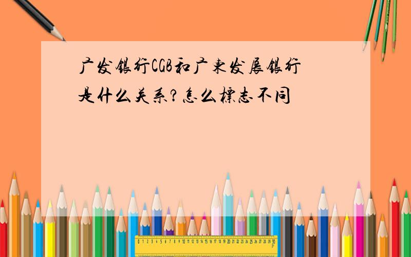 广发银行CGB和广东发展银行是什么关系?怎么标志不同