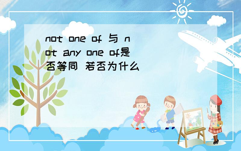 not one of 与 not any one of是否等同 若否为什么