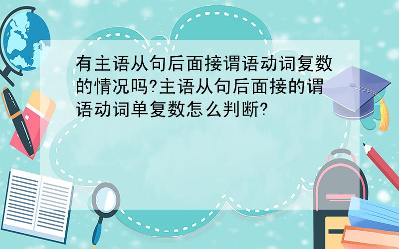 有主语从句后面接谓语动词复数的情况吗?主语从句后面接的谓语动词单复数怎么判断?