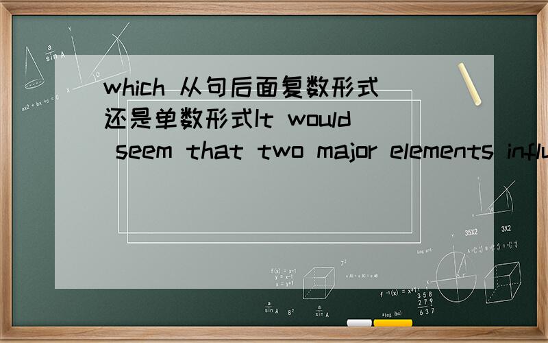 which 从句后面复数形式还是单数形式It would seem that two major elements influence the degree of memorability,which are the popularity of the celebrity and ease of celebrity recognition.这句话which 从句后面是接复数形式还是