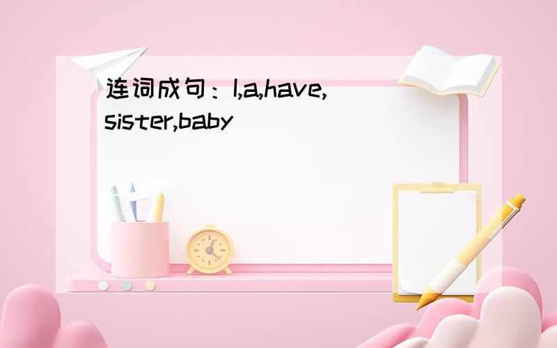 连词成句：I,a,have,sister,baby