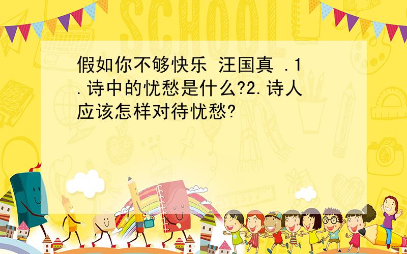 假如你不够快乐 汪国真 .1.诗中的忧愁是什么?2.诗人应该怎样对待忧愁?