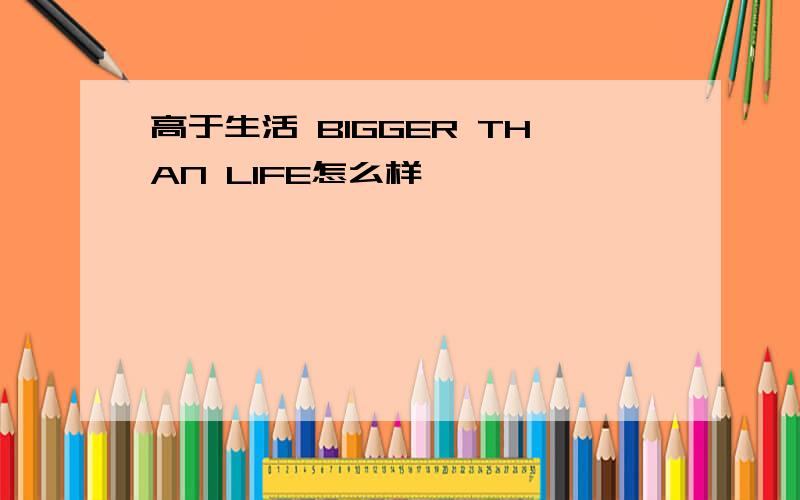 高于生活 BIGGER THAN LIFE怎么样