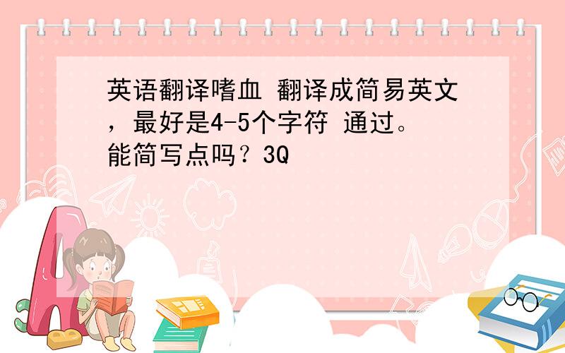 英语翻译嗜血 翻译成简易英文，最好是4-5个字符 通过。能简写点吗？3Q