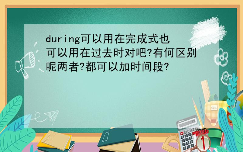 during可以用在完成式也可以用在过去时对吧?有何区别呢两者?都可以加时间段?