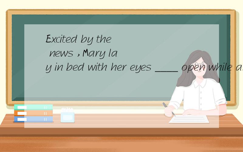 Excited by the news ,Mary lay in bed with her eyes ____ open while all her family were ___ asleepA.widely ;sound B.wide sound..Cwide;soundly D.widely;soundly